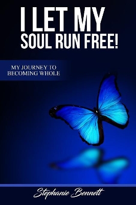I Let My Soul Run Free My Journey to Becoming Whole by Stephanie Bennett