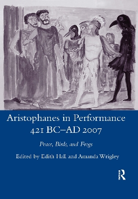 Aristophanes in Performance 421 BC-AD 2007: Peace, Birds and Frogs by Edith Hall