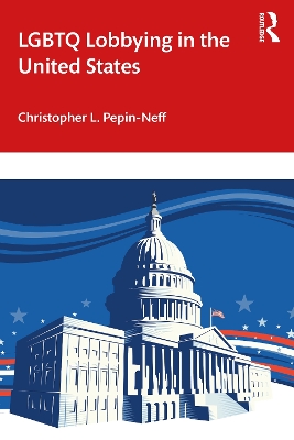 LGBTQ Lobbying in the United States by Christopher L. Pepin-Neff