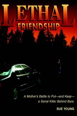 Lethal Friendship: A Mother's Battle to Put--and Keep--a Serial Killer Behind Bars book