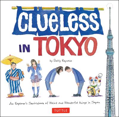 Clueless in Tokyo: An Explorer's Sketchbook of Weird and Wonderful Things in Japan by Betty Reynolds