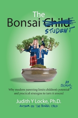 The Bonsai Student: Why modern parenting limits children's potential at school and practical strategies to turn it around book