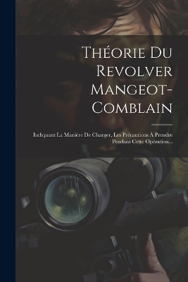 Théorie Du Revolver Mangeot-comblain: Indiquant La Manière De Charger, Les Précautions À Prendre Pendant Cette Opération... book