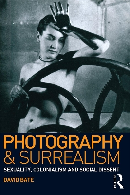Photography and Surrealism: Sexuality, Colonialism and Social Dissent by David Bate