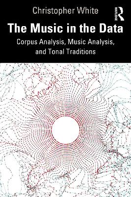 The Music in the Data: Corpus Analysis, Music Analysis, and Tonal Traditions by Christopher White