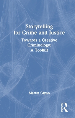 Storytelling for Crime and Justice: Towards a Creative Criminology: A Toolkit by Martin Glynn