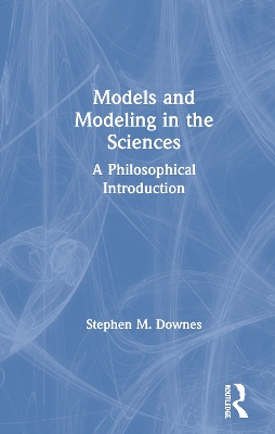 Models and Modelling in the Sciences by Stephen M. Downes