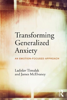 Transforming Generalized Anxiety: An emotion-focused approach by Ladislav Timulak