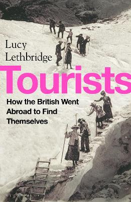 Tourists: How the British Went Abroad to Find Themselves by Lucy Lethbridge