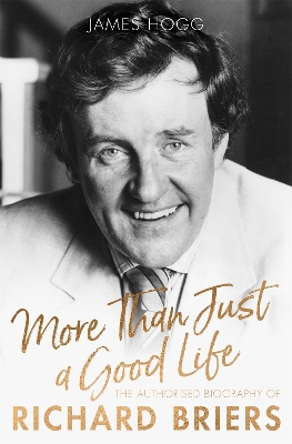 More Than Just A Good Life: The Authorised Biography of Richard Briers by James Hogg