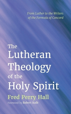 The Lutheran Theology of the Holy Spirit: From Luther to the Writers of the Formula of Concord book