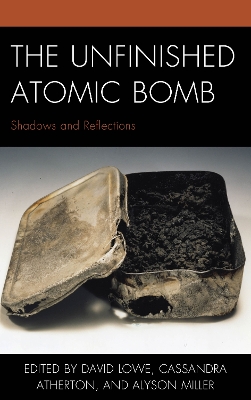 The Unfinished Atomic Bomb: Shadows and Reflections by David Lowe