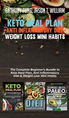 Keto Meal Plan + Anti Inflammatory Diet + Weight Loss Mini Habits: 3 Books in 1: The Complete Beginner's Bundle to Keto Meal Plan, Anti Inflammatory Diet & Weight Loss Mini Habits book