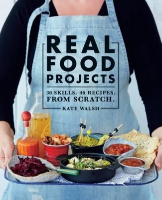 Real Food Projects: 30 skills. 46 recipes. From scratch. by Kate Walsh