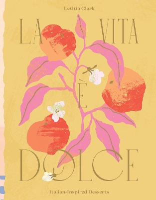 La Vita e Dolce: Italian-Inspired Desserts by Letitia Clark