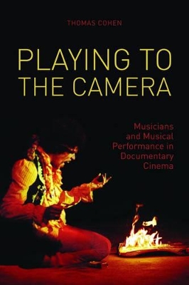 Playing to the Camera - Musicians and Musical Performance in Documentary Cinema by Thomas Cohen
