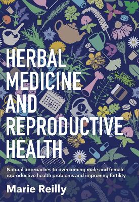 Herbal Medicine and Reproductive Health: Natural Approaches to Overcoming Male and Female Reproductive Health Problems and Improving Fertility by Marie Reilly