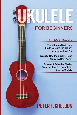 Ukulele for Beginners: 3 Books in 1-The Beginner's Guide to Learn the Realms of Ukulele+ Learn to Play the Ukulele, Read Music and Play Songs+ Guide for Playing Songs with Audio Recordings book