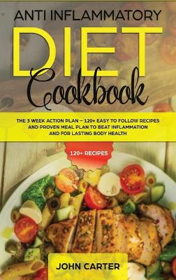 Anti Inflammatory Diet Cookbook: The 3 Week Action Plan - 120+ Easy to Follow Recipes and Proven Meal Plan to Beat Inflammation and for Lasting Body Health book