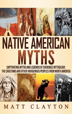 Native American Myths: Captivating Myths and Legends of Cherokee Mythology, the Choctaws and Other Indigenous Peoples from North America book