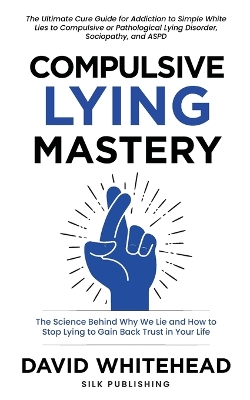 Compulsive Lying Mastery: The Science Behind Why We Lie and How to Stop Lying to Gain Back Trust in Your Life: Cure Guide for White Lies, Compulsive or Pathological Lying Disorder, Sociopathy and ASPD book