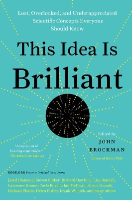 This Idea Is Brilliant: Lost, Overlooked, and Underappreciated Scientific Concepts Everyone Should Know by John Brockman