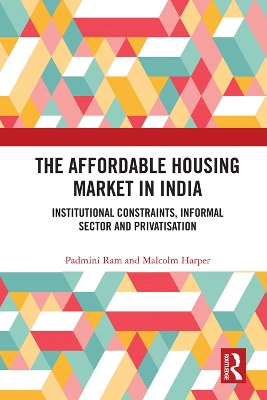 The Affordable Housing Market in India: Institutional Constraints, Informal Sector and Privatisation by Padmini Ram