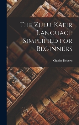 The Zulu-Kafir Language Simplified for Beginners by Charles Roberts