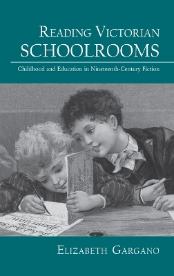 Reading Victorian Schoolrooms: Childhood and Education in Nineteenth-Century Fiction by Elizabeth Gargano