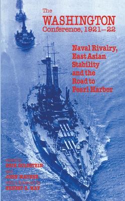 The The Washington Conference, 1921-22: Naval Rivalry, East Asian Stability and the Road to Pearl Harbor by Erik Goldstein