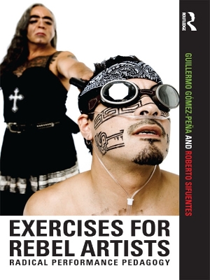 Exercises for Rebel Artists: Radical Performance Pedagogy by Guillermo Gómez Peña