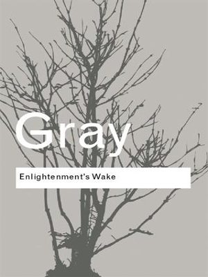 Enlightenment's Wake: Politics and Culture at the Close of the Modern Age by John Gray