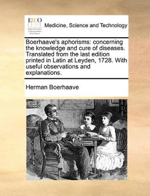 Boerhaave's Aphorisms: Concerning the Knowledge and Cure of Diseases. Translated from the Last Edition Printed in Latin at Leyden, 1728. with Useful Observations and Explanations. book