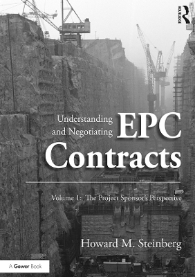 Understanding and Negotiating EPC Contracts, Volume 1: The Project Sponsor's Perspective by Howard M. Steinberg