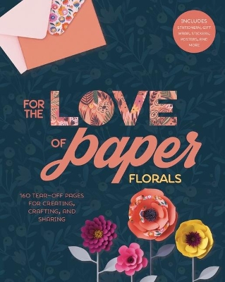 For the Love of Paper: Florals: 160 Tear-off Pages for Creating, Crafting, and Sharing book