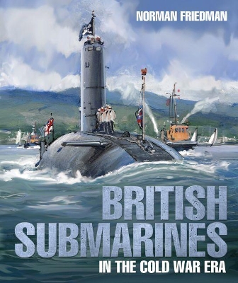 British Submarines: in the Cold War Era by Norman Friedman