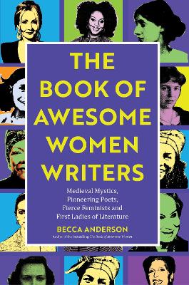 Book of Awesome Women Writers: Medieval Mystics, Pioneering Poets, Fierce Feminists and First Ladies of Literature book
