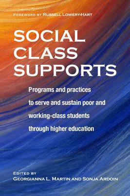 Social Class Supports: Programs and Practices to Serve and Sustain Poor and Working-Class Students Through Higher Education by Georgianna Martin