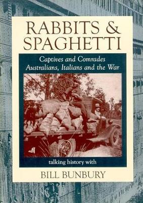 Rabbits and Spaghetti: Captives and Comrades - Australians, Italians and the War 1939-1945: Captives and Comrades, Australians, Italians and the War book