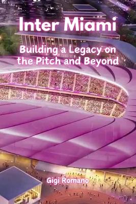 Inter Miami: Building a Legacy on the Pitch and Beyond book