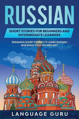 Russian Short Stories for Beginners and Intermediate Learners: Engaging Short Stories to Learn Russian and Build Your Vocabulary book