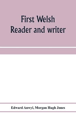 First Welsh reader and writer: being exercises in Welsh, based on Anwyl's Welsh grammar book