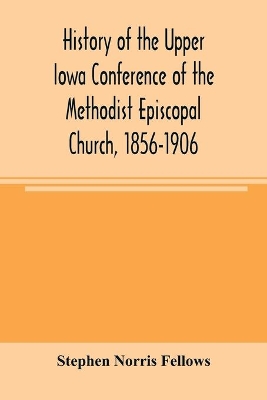 History of the Upper Iowa Conference of the Methodist Episcopal Church, 1856-1906 book