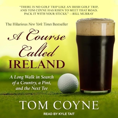 A A Course Called Ireland: A Long Walk in Search of a Country, a Pint, and the Next Tee by Tom Coyne