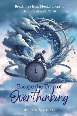 Escape the Trap of Overthinking: Break Free from Mental Loops to Gain Focus and Clarity book