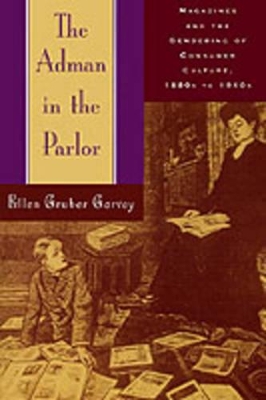 The Adman in the Parlor: Magazines and the Gendering of Consumer Culture, 1880s to 1910s book