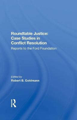 Roundtable Justice: Case Studies In Conflict Resolution by Robert B. Goldman