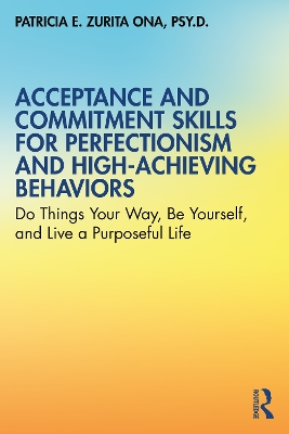 Acceptance and Commitment Skills for Perfectionism and High-Achieving Behaviors: Do Things Your Way, Be Yourself, and Live a Purposeful Life book