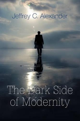 The The Dark Side of Modernity by Jeffrey C. Alexander