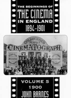 The Beginnings Of The Cinema In England,1894-1901: Volume 5 by John Barnes